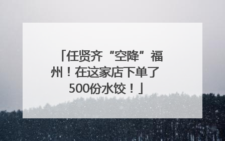 任贤齐“空降”福州！在这家店下单了500份水饺！