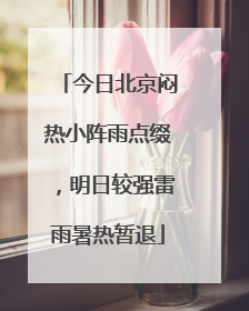今日北京闷热小阵雨点缀，明日较强雷雨暑热暂退