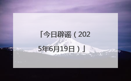 今日辟谣（2025年6月19日）