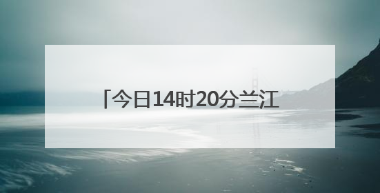今日14时20分兰江水位达到警戒水位28米，目前已缓慢回落