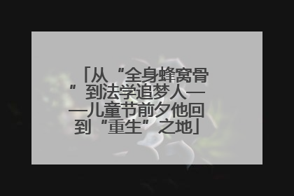 从“全身蜂窝骨”到法学追梦人——儿童节前夕他回到“重生”之地