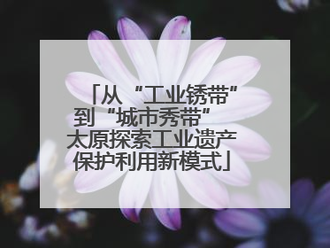 从“工业锈带”到“城市秀带” 太原探索工业遗产保护利用新模式