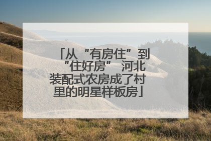 从“有房住”到“住好房” 河北装配式农房成了村里的明星样板房