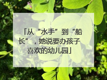 从“水手”到“船长”，她说要办孩子喜欢的幼儿园