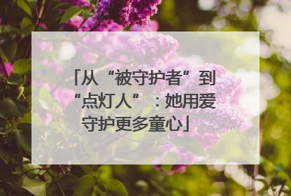 从“被守护者”到“点灯人”：她用爱守护更多童心