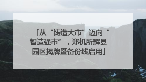 从“铸造大市”迈向“智造强市”，郑机所辉县园区揭牌暨备份线启用