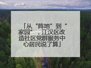 从“阵地”到“家园”，江汉区改造社区党群服务中心居民说了算