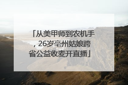 从美甲师到农机手，26岁亳州姑娘跨省公益收麦开直播