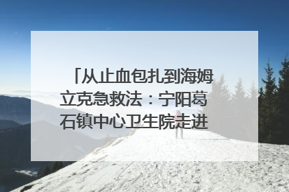 从止血包扎到海姆立克急救法：宁阳葛石镇中心卫生院走进这所中学，让师生get全套救命技能