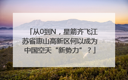 从0到N，星箭齐飞江苏省惠山高新区何以成为中国空天“新势力”？