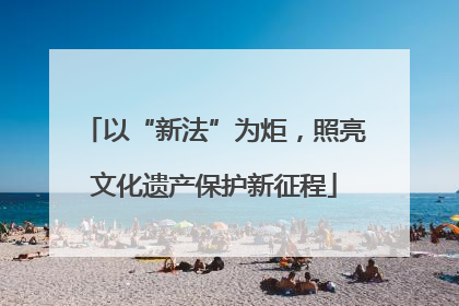 以“新法”为炬，照亮文化遗产保护新征程