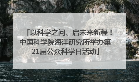 以科学之问、启未来新程！中国科学院海洋研究所举办第21届公众科学日活动