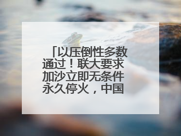 以压倒性多数通过！联大要求加沙立即无条件永久停火，中国投下赞成票