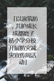 以演筑防，共护成长 成都磨子桥小学分校开展防灾减灾宣传周活动