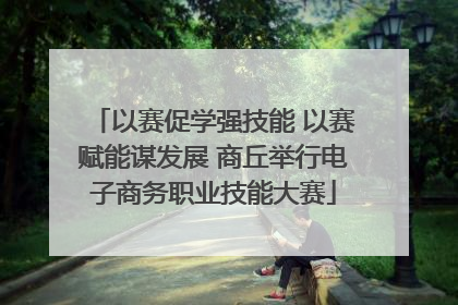 以赛促学强技能 以赛赋能谋发展 商丘举行电子商务职业技能大赛