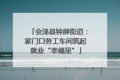 会泽县钟屏街道：家门口务工车间筑起就业“幸福巢”