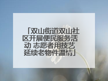 双山街道双山社区开展便民服务活动 志愿者用技艺延续老物件温情