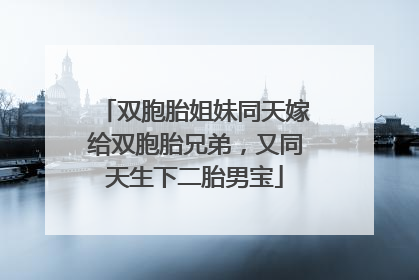 双胞胎姐妹同天嫁给双胞胎兄弟，又同天生下二胎男宝