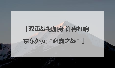 双重战袍加身 许冉打响京东外卖“必赢之战”