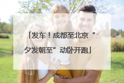 发车！成都至北京“夕发朝至”动卧开跑