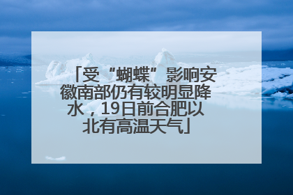 受“蝴蝶”影响安徽南部仍有较明显降水，19日前合肥以北有高温天气