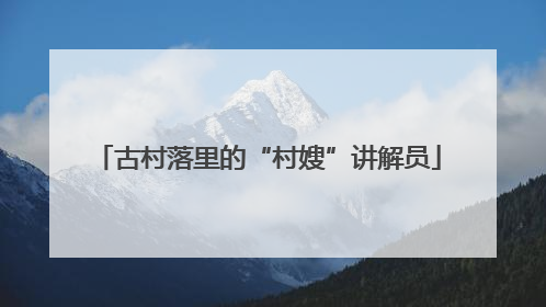 古村落里的“村嫂”讲解员