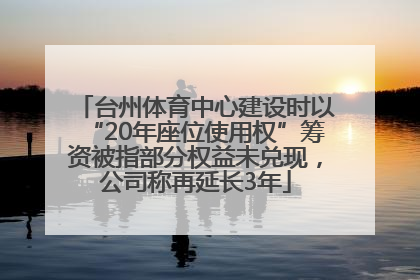 台州体育中心建设时以“20年座位使用权”筹资被指部分权益未兑现，公司称再延长3年
