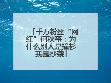 千万粉丝“网红”何秋亊：为什么别人是撞衫我是抄袭