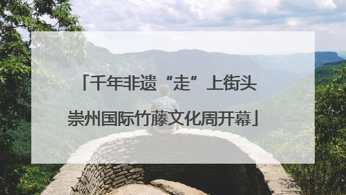 千年非遗“走”上街头 崇州国际竹藤文化周开幕