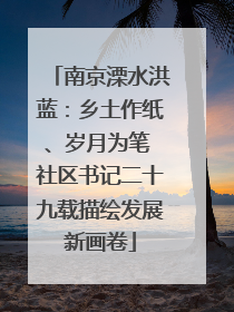 南京溧水洪蓝：乡土作纸、岁月为笔 社区书记二十九载描绘发展新画卷