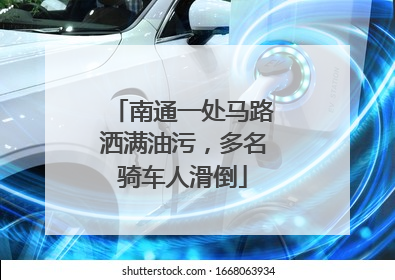 南通一处马路洒满油污，多名骑车人滑倒