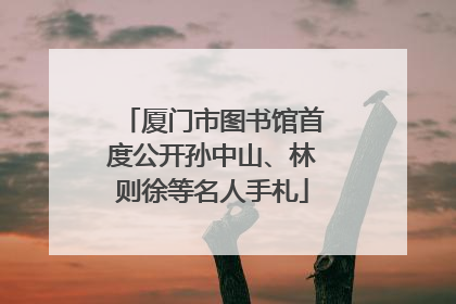 厦门市图书馆首度公开孙中山、林则徐等名人手札