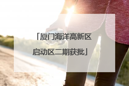 厦门海洋高新区启动区二期获批