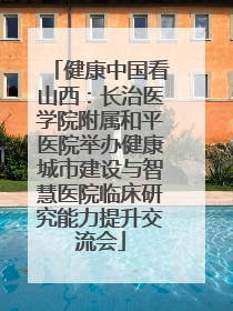 健康中国看山西：长治医学院附属和平医院举办健康城市建设与智慧医院临床研究能力提升交流会
