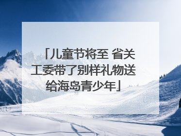儿童节将至 省关工委带了别样礼物送给海岛青少年