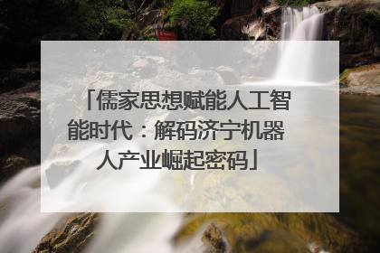 儒家思想赋能人工智能时代：解码济宁机器人产业崛起密码