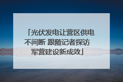 光伏发电让营区供电不间断 跟随记者探访军营建设新成效