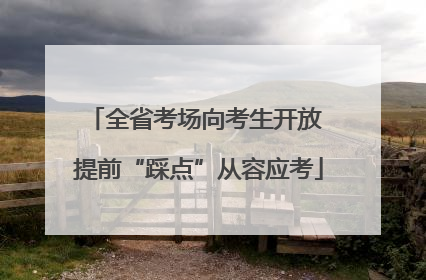 全省考场向考生开放 提前“踩点”从容应考