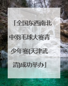 全国东西南北中羽毛球大赛青少年赛(天津武清)成功举办