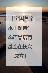 全国首个水土保持生态产品培育基金在长兴成立