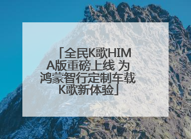 全民K歌HIMA版重磅上线 为鸿蒙智行定制车载K歌新体验
