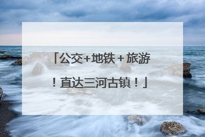公交+地铁＋旅游！直达三河古镇！