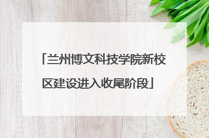 兰州博文科技学院新校区建设进入收尾阶段