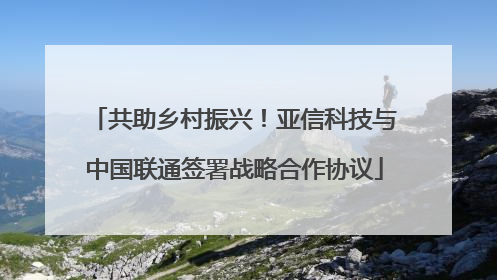 共助乡村振兴！亚信科技与中国联通签署战略合作协议