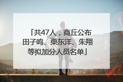 共47人，商丘公布田子鸣、栗东洋、朱翔等拟加分人员名单