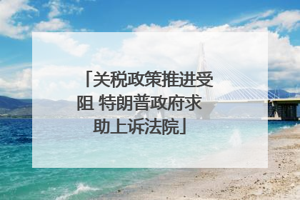 关税政策推进受阻 特朗普政府求助上诉法院
