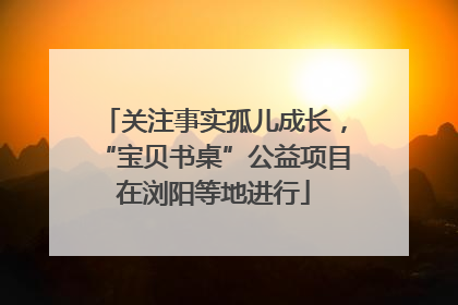 关注事实孤儿成长，“宝贝书桌”公益项目在浏阳等地进行