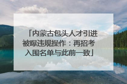 内蒙古包头人才引进被曝违规操作：再招考入围名单与此前一致