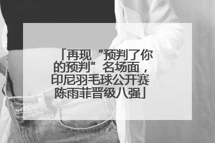 再现“预判了你的预判”名场面，印尼羽毛球公开赛陈雨菲晋级八强
