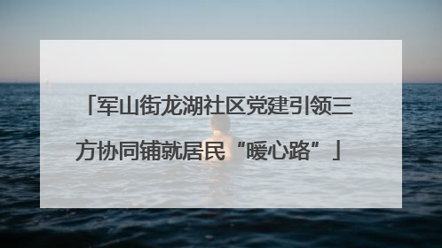 军山街龙湖社区党建引领三方协同铺就居民“暖心路”
